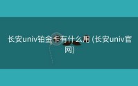 长安univ铂金卡有什么用 (长安univ官网)