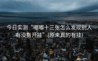 今日实测“嘟嘟十三张怎么发现别人有没有开挂”(原来真的有挂)