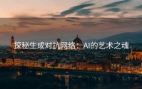 探秘生成对抗网络：AI的艺术之魂