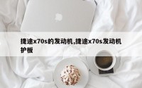 捷途x70s的发动机,捷途x70s发动机护板