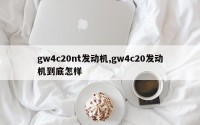 gw4c20nt发动机,gw4c20发动机到底怎样