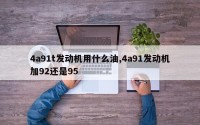 4a91t发动机用什么油,4a91发动机加92还是95