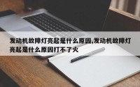发动机故障灯亮起是什么原因,发动机故障灯亮起是什么原因打不了火