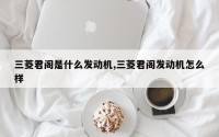 三菱君阁是什么发动机,三菱君阁发动机怎么样