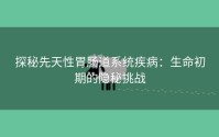 探秘先天性胃肠道系统疾病：生命初期的隐秘挑战