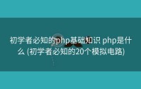 初学者必知的php基础知识 php是什么 (初学者必知的20个模拟电路)