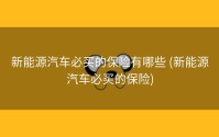 新能源汽车必买的保险有哪些 (新能源汽车必买的保险)