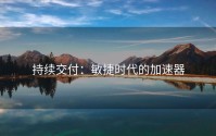 持续交付：敏捷时代的加速器