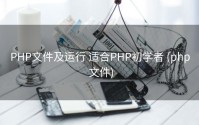 PHP文件及运行 适合PHP初学者 (php 文件)