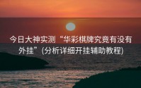 今日大神实测“华彩棋牌究竟有没有外挂”(分析详细开挂辅助教程)