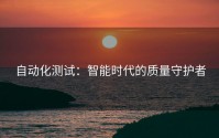 自动化测试：智能时代的质量守护者