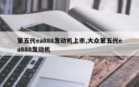 第五代ea888发动机上市,大众第五代ea888发动机