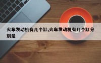 火车发动机有几个缸,火车发动机有几个缸分别是