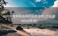 如何使用系统自带的远程协助 (怎么装win10系统)