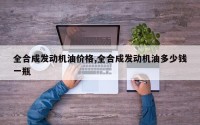 全合成发动机油价格,全合成发动机油多少钱一瓶