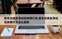 新车仪表盘发动机故障灯亮,新车仪表盘发动机故障灯亮怎么回事