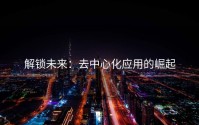 解锁未来：去中心化应用的崛起