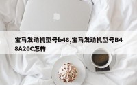 宝马发动机型号b48,宝马发动机型号B48A20C怎样
