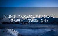 今日实测“风火互联怎么发现别人有没有开挂”(原来真的有挂)