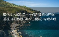 推荐给玩家们二十一点外挂辅助神器!(透视)详细教程(2022已更新)(哔哩哔哩)