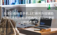 玩家必看科普手机上打麻将外挂辅助软件!(透视)分析详细教程(2022已更新)(哔哩哔哩)