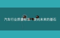 汽车行业质量标准：驶向未来的基石
