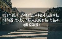 第1个置顶!(赤峰祥云麻将)外挂透明挂辅助器!太过分了原来真的有挂(有挂Al)(哔哩哔哩)