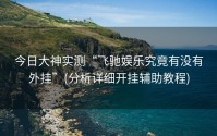 今日大神实测“飞驰娱乐究竟有没有外挂”(分析详细开挂辅助教程)