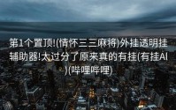 第1个置顶!(情怀三三麻将)外挂透明挂辅助器!太过分了原来真的有挂(有挂Al)(哔哩哔哩)