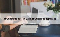 发动机冒黑烟什么问题,发动机冒黑烟咋回事