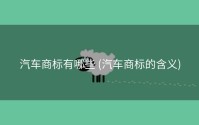 汽车商标有哪些 (汽车商标的含义)
