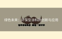 绿色未来：环保型涂料的创新与应用