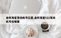 金杯海星发动机号位置,金杯海星t22发动机号在哪里