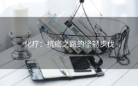 化疗：抗癌之路的坚韧步伐