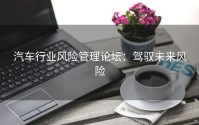 汽车行业风险管理论坛：驾驭未来风险