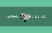 心理治疗：解锁心灵之锁的钥匙