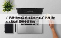 广汽传祺gs8发动机是哪产的,广汽传祺gs 8发动机是哪个国家的