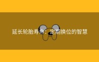 延长轮胎寿命：定期换位的智慧