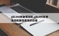 glk300奔驰发动机,glk300奔驰发动机脚垫原装的价格