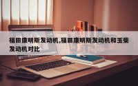 福田康明斯发动机,福田康明斯发动机和玉柴发动机对比