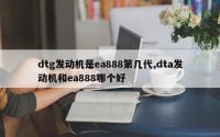 dtg发动机是ea888第几代,dta发动机和ea888哪个好