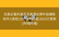 玩家必看科普天天南通长牌外挂辅助软件!(透视)分析详细教程(2022已更新)(哔哩哔哩)
