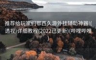推荐给玩家们鄂西久游外挂辅助神器!(透视)详细教程(2022已更新)(哔哩哔哩)