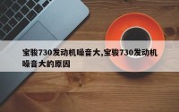 宝骏730发动机噪音大,宝骏730发动机噪音大的原因