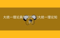大统一理论真的可行吗 (大统一理论知乎)