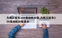 力帆三轮车150发动机价格,力帆三轮车150发动机价格多少