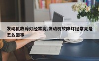 发动机故障灯经常亮,发动机故障灯经常亮是怎么回事