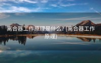 离合器工作原理是什么? (离合器工作原理)