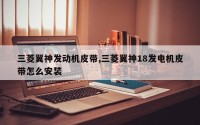 三菱翼神发动机皮带,三菱翼神18发电机皮带怎么安装