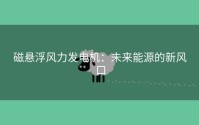 磁悬浮风力发电机：未来能源的新风口